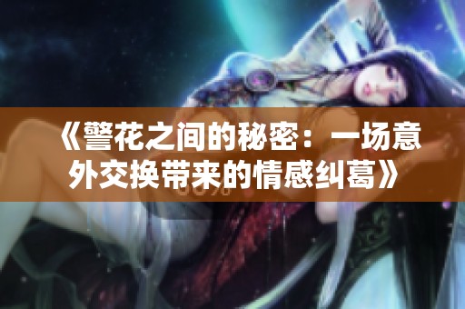 《警花之間的秘密：一場意外交換帶來的情感糾葛》