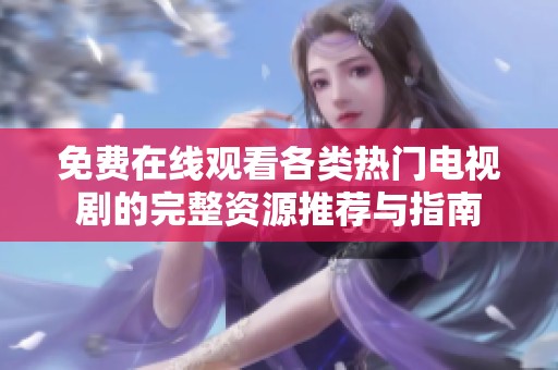 免費(fèi)在線(xiàn)觀(guān)看各類(lèi)熱門(mén)電視劇的完整資源推薦與指南