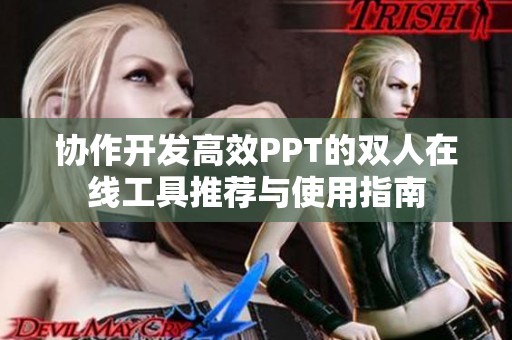 協(xié)作開(kāi)發(fā)高效PPT的雙人在線工具推薦與使用指南