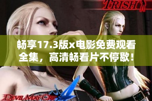 暢享17.3版x電影免費(fèi)觀看全集，高清暢看片不停歇！