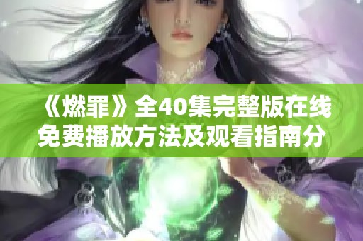 《燃罪》全40集完整版在線免費(fèi)播放方法及觀看指南分享
