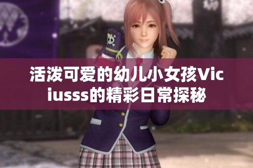 活潑可愛的幼兒小女孩Viciusss的精彩日常探秘