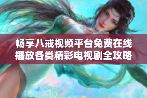 暢享八戒視頻平臺免費(fèi)在線播放各類精彩電視劇全攻略