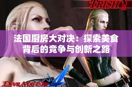 法國廚房大對決：探索美食背后的競爭與創(chuàng)新之路