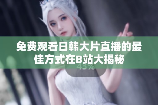免費(fèi)觀看日韓大片直播的最佳方式在B站大揭秘