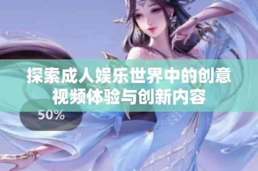 探索成人娛樂世界中的創(chuàng)意視頻體驗與創(chuàng)新內(nèi)容