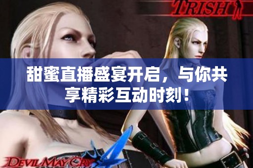 甜蜜直播盛宴開啟，與你共享精彩互動(dòng)時(shí)刻！