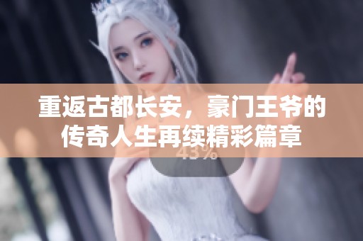重返古都長安，豪門王爺?shù)膫髌嫒松倮m(xù)精彩篇章