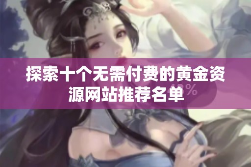 探索十個無需付費的黃金資源網站推薦名單