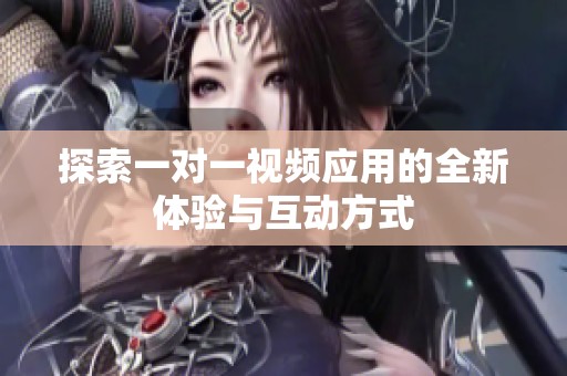 探索一對(duì)一視頻應(yīng)用的全新體驗(yàn)與互動(dòng)方式