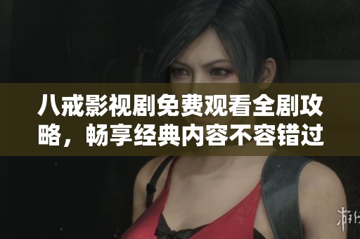 八戒影視劇免費觀看全劇攻略，暢享經(jīng)典內(nèi)容不容錯過