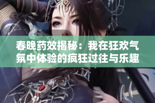 春晚藥效揭秘：我在狂歡氣氛中體驗的瘋狂過往與樂趣