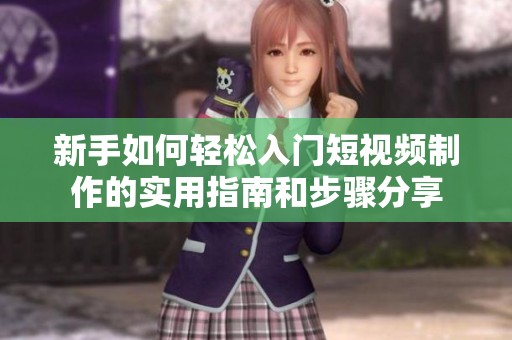 新手如何輕松入門短視頻制作的實(shí)用指南和步驟分享