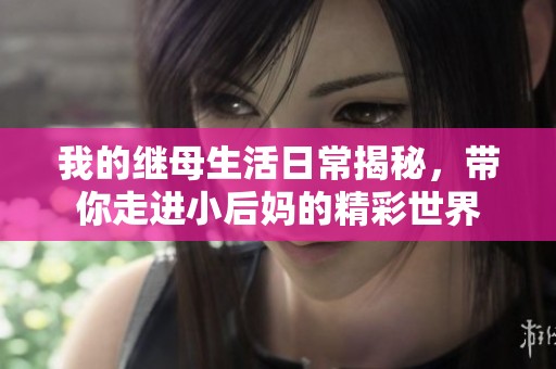 我的繼母生活日常揭秘，帶你走進小后媽的精彩世界