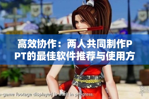 高效協(xié)作：兩人共同制作PPT的最佳軟件推薦與使用方法