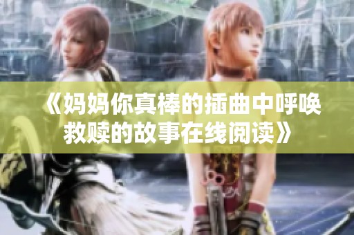 《媽媽你真棒的插曲中呼喚救贖的故事在線閱讀》