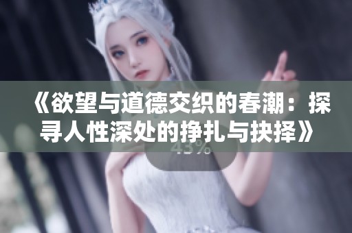 《欲望與道德交織的春潮：探尋人性深處的掙扎與抉擇》