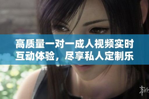 高質(zhì)量一對一成人視頻實時互動體驗，盡享私人定制樂趣