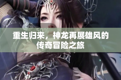 重生歸來，神龍?jiān)僬剐埏L(fēng)的傳奇冒險(xiǎn)之旅