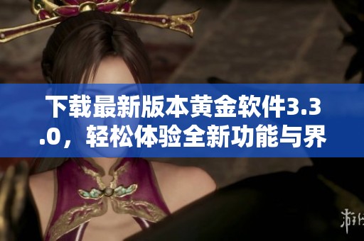 下載最新版本黃金軟件3.3.0，輕松體驗全新功能與界面優(yōu)化