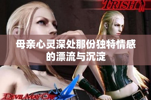 母親心靈深處那份獨特情感的漂流與沉淀