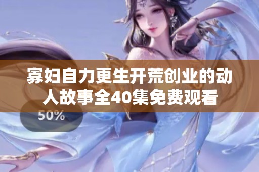 寡婦自力更生開荒創(chuàng)業(yè)的動人故事全40集免費觀看