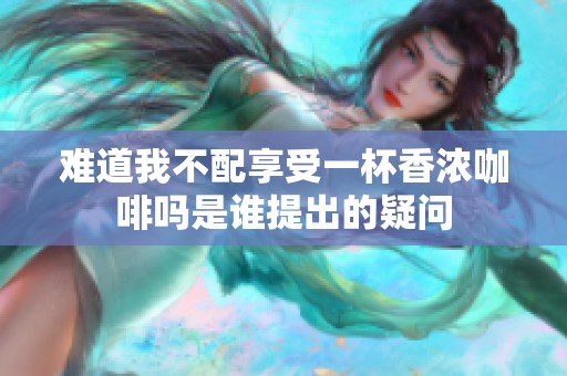 難道我不配享受一杯香濃咖啡嗎是誰提出的疑問