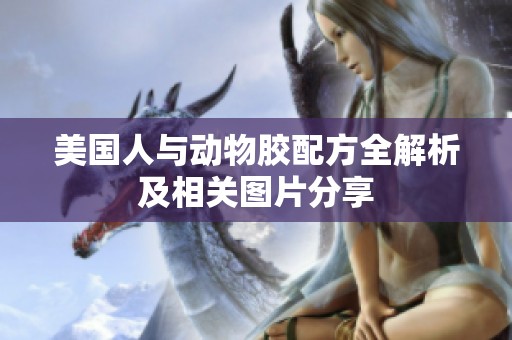 美國(guó)人與動(dòng)物膠配方全解析及相關(guān)圖片分享