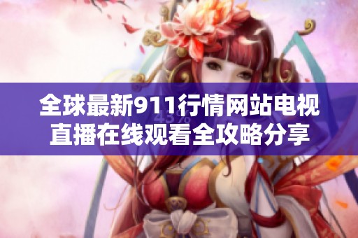 全球最新911行情網(wǎng)站電視直播在線觀看全攻略分享