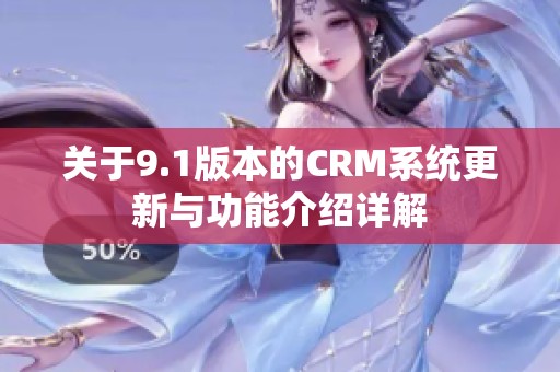 關(guān)于9.1版本的CRM系統(tǒng)更新與功能介紹詳解