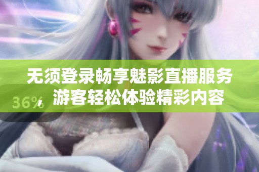 無須登錄暢享魅影直播服務，游客輕松體驗精彩內容