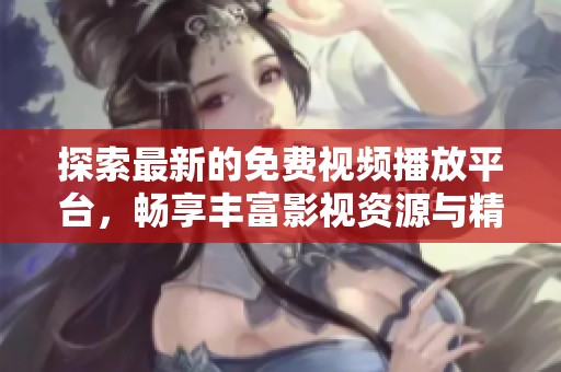 探索最新的免費視頻播放平臺，暢享豐富影視資源與精彩內(nèi)容