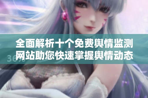 全面解析十個免費(fèi)輿情監(jiān)測網(wǎng)站助您快速掌握輿情動態(tài)