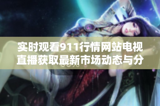 實時觀看911行情網(wǎng)站電視直播獲取最新市場動態(tài)與分析