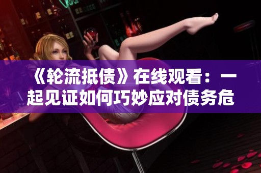 《輪流抵債》在線觀看：一起見證如何巧妙應(yīng)對債務(wù)危機(jī)的故事
