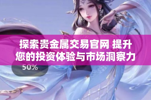 探索貴金屬交易官網(wǎng) 提升您的投資體驗(yàn)與市場(chǎng)洞察力