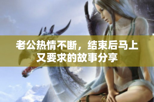 老公熱情不斷，結束后馬上又要求的故事分享