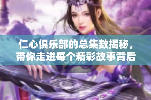 仁心俱樂部的總集數(shù)揭秘，帶你走進每個精彩故事背后