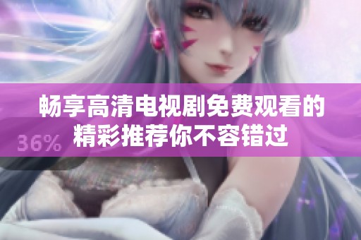 暢享高清電視劇免費(fèi)觀看的精彩推薦你不容錯(cuò)過(guò)