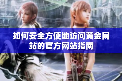 如何安全方便地訪問黃金網(wǎng)站的官方網(wǎng)站指南