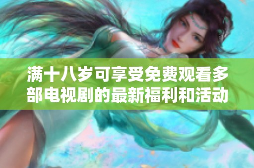 滿十八歲可享受免費觀看多部電視劇的最新福利和活動
