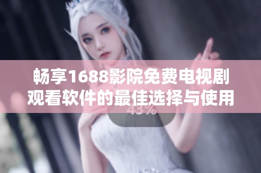 暢享1688影院免費(fèi)電視劇觀看軟件的最佳選擇與使用指南