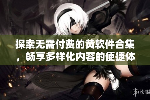 探索無需付費(fèi)的黃軟件合集，暢享多樣化內(nèi)容的便捷體驗(yàn)