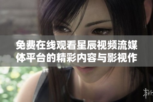 免費(fèi)在線觀看星辰視頻流媒體平臺的精彩內(nèi)容與影視作品