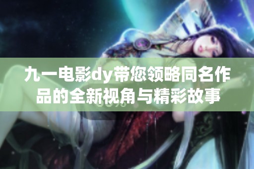 九一電影dy帶您領(lǐng)略同名作品的全新視角與精彩故事