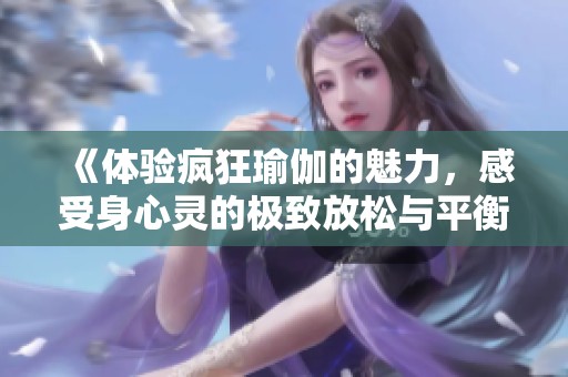 《體驗瘋狂瑜伽的魅力，感受身心靈的極致放松與平衡》