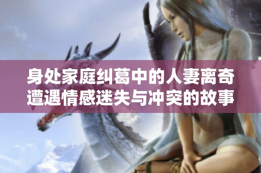 身處家庭糾葛中的人妻離奇遭遇情感迷失與沖突的故事