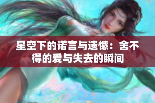 星空下的諾言與遺憾：舍不得的愛與失去的瞬間