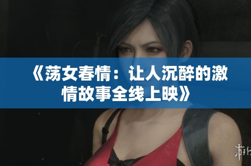 《蕩女春情：讓人沉醉的激情故事全線上映》