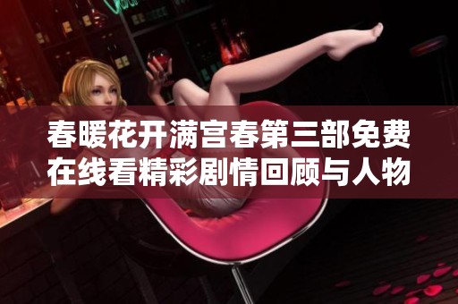 春暖花開滿宮春第三部免費(fèi)在線看精彩劇情回顧與人物分析